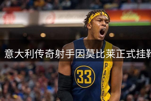 意大利传奇射手因莫比莱正式挂靴 结束17载绿茵征程