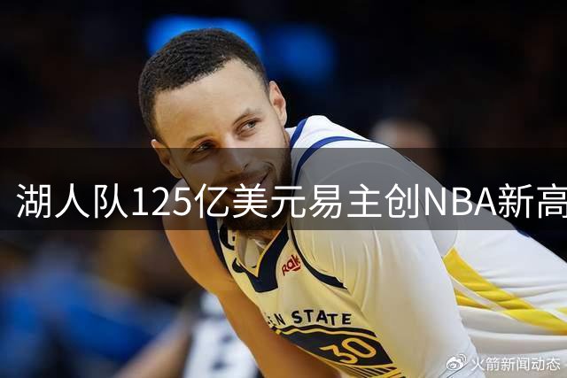 湖人队125亿美元易主创NBA新高 估值较02年绿凯飙升35倍